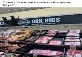 "Looks like meat's back on the menu, boys!" EAL Butcher ORK RIBS EXCELLENT SOURCE OF PROTEIN 249
