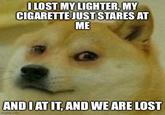 I LOST MY LIGHTER. MY C-------- JUST STARES AT ME AND I AT IT, AND WE ARE LOST imgflip.com