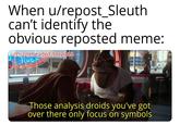 When u/repost_Sleuth can't identify the obvious reposted meme: u/Puzzleheaded Step468 Those analysis droids you've got over there only focus on symbols