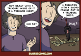 ANY OBJECT WITH A TREASURE INSIDE OF IT IS A TREASURE CHEST. A SKELETON WITH A SWORD POKING OUT IS A TREASURE CHEST. AND SO- SWORDSCOMIC.COM لسلع HUH?