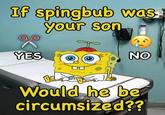 If spingbub was your son YES QO NO Would he be circumsized??