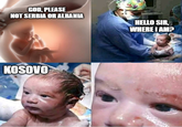 GOD, PLEASE NOT SERBIA OR ALBANIA HELLO SIR, WHERE I AM? KOSOVO