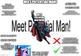 IT HAS THE POTENTIAL TO BE FUNNY- INSERT CHARACTER I DON'T LIKE] MEET POTENTIAL MAN! O FEATS O RELEVANCE 69420 FALSE STATEMENTS ABOUT CHARACTERS YOU DON'T LIKE IS A POTENTIAL MAN MEET POTENTIAL Meet Pal Man! GIVE ME LIBERTY GIVE ME FIRE GIVE ME CHARACTERS THAT TOOK A SINGULAR LORI RETIRE imgflip.com "IF" AND "WHEN BUT NEVER "IS" MAKE MEMES ABOUT CHARACTERS THAT WERE HYPED UP AND SAID TO HAVE A LOT OF POTENTIAL DUNK ON CHARACTERS THAT FULLY REALIZED THEIR POTENTIAL OR WERE NEVER SAID TO HAVE POTENTIAL IN THE FIRST PLACE