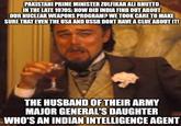 PAKISTANI PRIME MINISTER ZULFIKAR ALI BHUTTO IN THE LATE 1970S: HOW DID INDIA FIND OUT ABOUT OUR NUCLEAR WEAPONS PROGRAM? WE TOOK CARE TO MAKE SURE THAT EVEN THE USA AND USSR DONT HAVE A CLUE ABOUT IT! THE HUSBAND OF THEIR ARMY MAJOR GENERAL'S DAUGHTER WHO'S AN INDIAN INTELLIGENCE AGENT