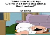 "Shut the f--- up we're not investigating that noise!" Stalin: