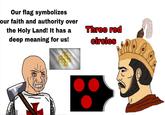 Our flag symbolizes our faith and authority over the Holy Land! It has a deep meaning for us! Three red circles