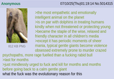 Anonymous 812 KB PNG 07/10/25(Thu)01:19:14 No.5014315 >the most empathetic and emotionally intelligent animal on the planet >is on par with dolphins in treating humans kindly when not threatened or protecting young >became the staple of the wise, relaxed and friendly character in all children's media >except it has periodic moments of sheer mania, typical gentle giants become violence obsessed extremely prone to murder crazed psychopaths, more rage fuelled than a f------ rabid bull >last for months >just mindlessly urged to f--- and kill for months and months before going back to a calm gentle giant what the f--- was the evolutionary reason for this