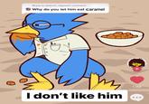 A version of the "why do you let him eat sand":https://knowyourmeme.com/memes/why-do-you-let-him-eat-sand-i-dont-like-him meme. The meme is about Deltarune character Berdly and his love of caramel.