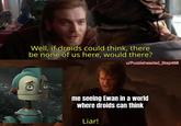 Well, if droids could think, there be none of us here, would there? u/Puzzleheaded_Step468 me seeing Ewan in a world where droids can think Liar!