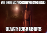 WHEN SOMEONE ASKS YOU CHOOSE BETWEEN OT AND PREQUELS- ONLY A SITH DEALS IN ABSOLUTES