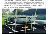 YESTERDAY A MATE OF MINES TOLD THE DRIVER OF THE BLACK CORSA, NOT TO PARK IN THE COMPANIES PARKING SPACE, FOR THE UMPTEENTH TIME. HE GAVE MY MATE ATTITUDE AND IGNORANCE. SO MY MATE PUT SCAFFOLD UP AROUND HIS CAR NBOS FYC