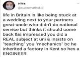 @supermathskid life in Britain is like being stuck at a wedding next to your partners great-uncle who didn't do national service but thinks it should come back &is impressed you did a REAL subject at uni & insists on "teaching" you "mechanics" bc he inherited a factory in Kent so hes a ENGINEER