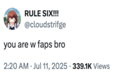 A "tweet":https://knowyourmeme.com/memes/sites/twitter-x reading, "You are W Faps, bro," shared in July 2025. It riffed on the "slang":https://knowyourmeme.com/memes/internet-slang term "W "Fap":https://knowyourmeme.com/memes/fap."