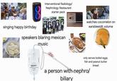 Interventional Radiology/ Nephrology Restaurant starter pack singing happy birthday speakers blaring mexican music A S.Or -CAM Volume watches cocomelon on earsbleeidit volume Remington MEDICAL DRANGE BAG MODEL D Do Not Reuse only serves boiled eggs, fish and peanut butter bread a person with nephro/ biliary
