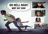 OH HELL NAH!! NOT MY SON!