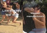 Literally any war ever Weapon manufacturers imgflip.com
