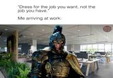 "Dress for the job you want, not the job you have." Me arriving at work: HOUSEH DRAGON MEMES