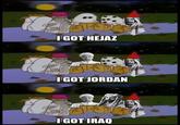 I GOT HEJAZ I GOT JORDAN I GOT IRAQ
