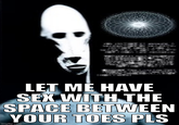 210010 no AADD AAYOU 116 LET ME HAVE SEX WITH THE SPACE BETWEEN YOUR TOES PLS imgflip.com