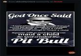 From okbuddyretard community on Reddit God Once Said "I need someone strong enough to maul achild but gentle enough lomaut a child, smart enough to maul a child and passionate enough to Imaul a child Someone with so much love they can maul a child So God created the... Pit Bull