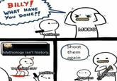 BILLY! WHAT HAVE You DONE?! MEMERS MODS Shoot Mythology isn't history. them again THAT ONE GUY MEMERS MODS MEMERS