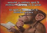 would u rather get 5 million LAFUFUS in a year or get a LABUBUS in 5 million years