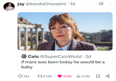 jay @kendallhosseini . 1d 0 Caio @SuperCaioWorld. 2d if marx was born today he would be a baby 134 27.6K 342K 5.5M ☐ 8