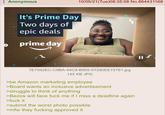 Anonymous It's Prime Day Two days of epic deals prime day 10/05/21 (Tue)08:35:08 No.864431168 7E7592EC-C9BA-44C9-B905-57280EE72761.jpg 145 KB JPG >be Amazon marketing employee >Board wants an inclusive advertisement >struggle to think of anything >Bezos will face f--- me if I miss a deadline again >f--- it >submit the worst photo possible >mfw they f------ approved it