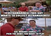 ULTRAMARINES! THIS GUY WANTS TO COLLECT ULTRAMARINES! imgflip.com SEE, NOBODY CARES. PICK THE ARMY YOU WANT TO PLAY