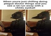 When youre just chilling doing plague doctor things and you see a rat run away with a childs eyeball