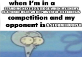 when I'm in a STANDING NEXT TO A LEDGE WHEN MY ENEMY IS A FORCE USER WITH POWERFUL TELEKINESIS competition and my opponent is ASTORMTROOPER