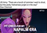 US Army: "There are a bunch of commies I want to shoot, but this pesky Vietnamese jungle is in the way!" Dow Chemical: imgflip.com FIT CHECK FOR MY NAPALM ERA NETFLIX