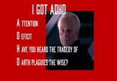 I GOT ADHD ATTENTION DEFICIT H AVE YOU HEARD THE TRAGEDY OF D ARTH PLAGUIES THE WISE?
