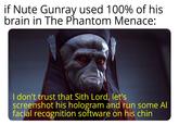 if Nute Gunray used 100% of his brain in The Phantom Menace: I don't trust that Sith Lord, let's screenshot his hologram and run some Al facial recognition software on his chin