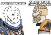 YEAH, IF YOU WEREN'T LOGISTICS WINS WARS LIMITED TO A 1000 MEN