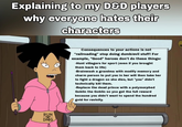 Explaining to my D&D players why everyone hates their characters RUN DMG Consequences to your actions is not "railroading" stop doing dumb/evil stuff! For example, "Good" heroes don't do these things: -Hunt villagers for sport (even if you brought them back to life) -Brainwash a grandma with modify memory and charm person to put you in her will then take her to fight a dragon so she dies, but "you" didn't technically kill them. -Replace the dead prince with a polymorphed Goblin the Goblin so you get the full reward because you didn't want to spend the hundred gold for revivify.