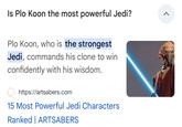 Is Plo Koon the most powerful Jedi? Plo Koon, who is the strongest Jedi, commands his clone to win confidently with his wisdom. https://artsabers.com 15 Most Powerful Jedi Characters Ranked ARTSABERS >