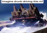 Imagine drunk driving this mf