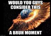 WOULD YOU GUYS CONSIDER THIS A BRUH MOMENT imgflip.com