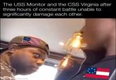 The USS Monitor and the CSS Virginia after three hours of constant battle unable to significantly damage each other. made with mematic