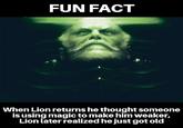 FUN FACT When Lion returns he thought someone is using magic to make him weaker, Lion later realized he just got old