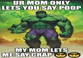 UR MOM ONLY LETS YOU SAY POOP MY MOM LETS ME SAY CRAP imgflip.com (૯)