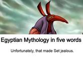 Egyptian Mythology in five words Unfortunately, that made Set jealous.