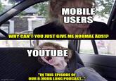 MOBILE USERS WHY CAN'T YOU JUST GIVE ME NORMAL ADS!? imgflip.com YOUTUBE "IN THIS EPISODE OF OUR 8-HOUR LONG PODCAST..."