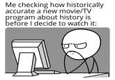 Me checking how historically accurate a new movie/TV program about history is before I decide to watch it: