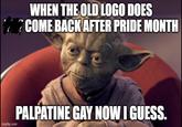 WHEN THE OLD LOGO DOES COME BACK AFTER PRIDE MONTH imgflip.com PALPATINE GAY NOW I GUESS.