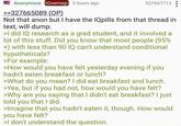 Anonymous tGoemegr 3 hours ago >>327665089 (OP) 327667712 Not that anon but I have the IQpills from that thread in text, will dump. >I did IQ research as a grad student, and it involved a lot of this stuff. Did you know that most people (95% +) with less than 90 IQ can't understand conditional hypotheticals? >For example: >How would you have felt yesterday evening if you hadn't eaten breakfast or lunch? >What do you mean? I did eat breakfast and lunch. >Yes, but if you had not, how would you have felt? >Why are you saying that I didn't eat breakfast? I just told you that I did. >Imagine that you hadn't eaten it, though. How would you have felt? >I don't understand the question.
