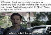When an Austrian guy takes power in Germany and invades Poland with Russia so you as an Australian are sent to North Africa to fight the Italians What the hell happened here?