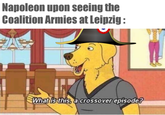 Napoleon upon seeing the Coalition Armies at Leipzig: What is this, a crossover episode?