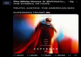 The The White House WHITE @WhiteHo... 3g : ° HOUSE THE SYMBOL OF HOPE. TRUTH. JUSTICE. THE AMERICAN WAY. SUPERMAN TRUMP. A TRUMP PRESIDENCY TRUTH JUSTICE AND THE AMERICAN WAY SUPERMAN 43,7K 1133,8K 78,5K 153,3M go